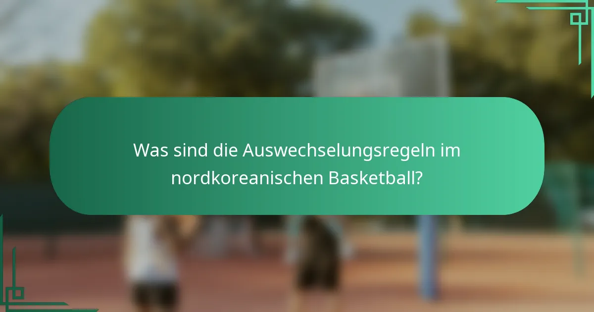 Was sind die Auswechselungsregeln im nordkoreanischen Basketball?