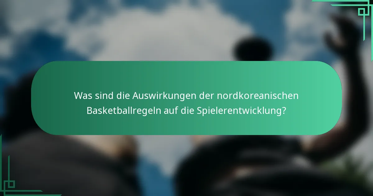 Was sind die Auswirkungen der nordkoreanischen Basketballregeln auf die Spielerentwicklung?