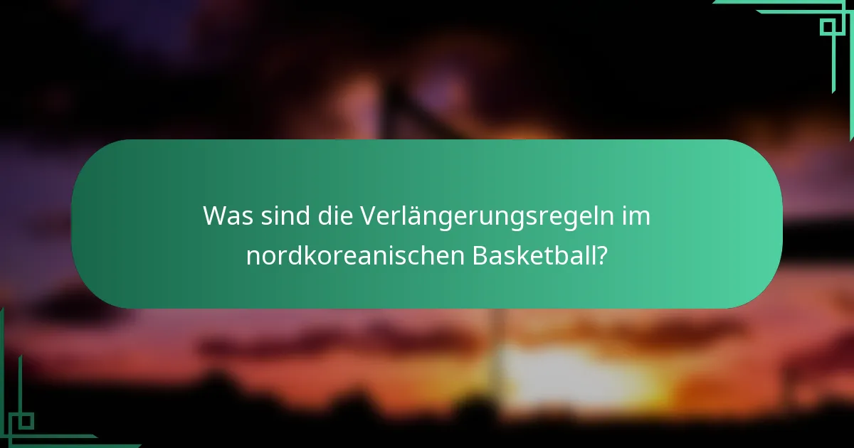 Was sind die Verlängerungsregeln im nordkoreanischen Basketball?