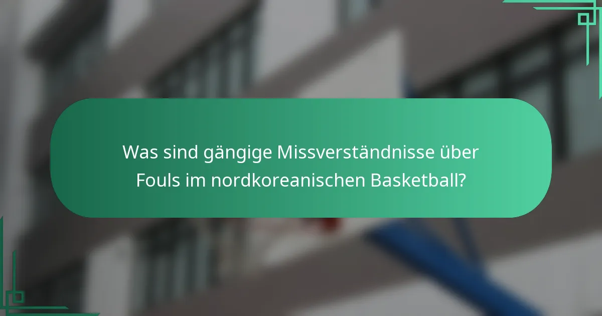 Was sind gängige Missverständnisse über Fouls im nordkoreanischen Basketball?