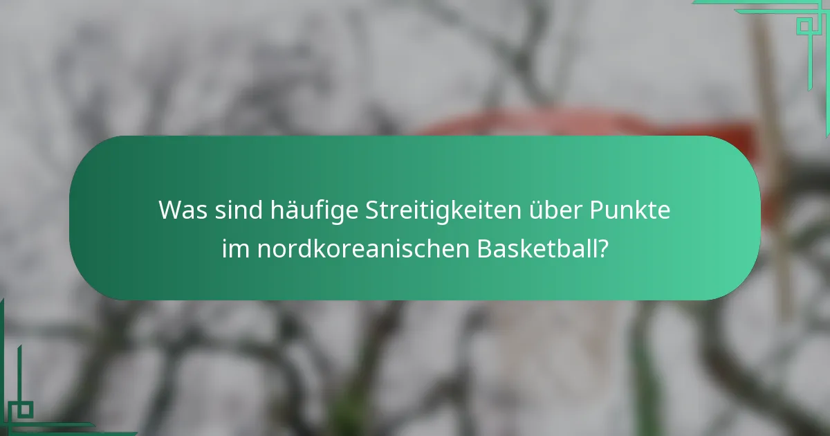 Was sind häufige Streitigkeiten über Punkte im nordkoreanischen Basketball?
