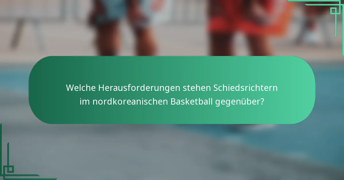 Welche Herausforderungen stehen Schiedsrichtern im nordkoreanischen Basketball gegenüber?