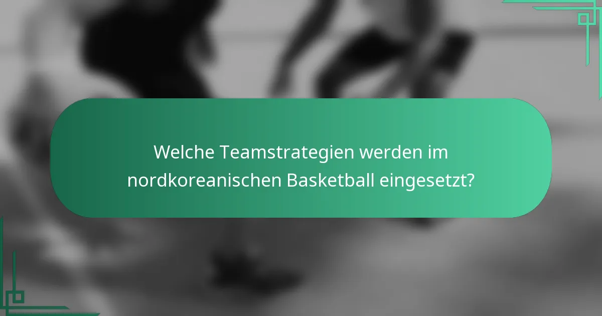 Welche Teamstrategien werden im nordkoreanischen Basketball eingesetzt?