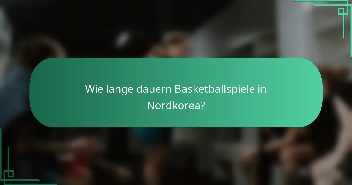 Wie lange dauern Basketballspiele in Nordkorea?