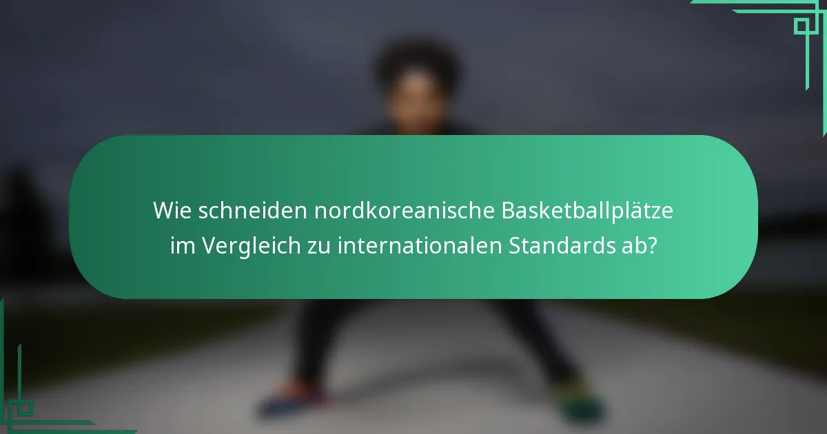 Wie schneiden nordkoreanische Basketballplätze im Vergleich zu internationalen Standards ab?