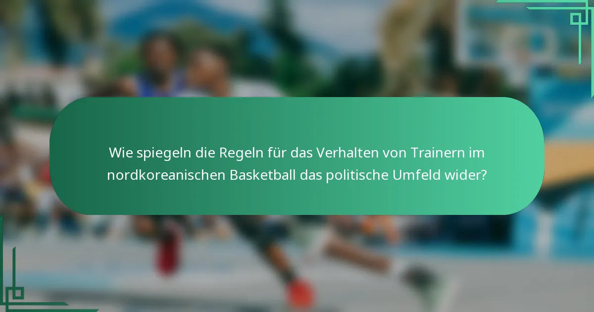 Wie spiegeln die Regeln für das Verhalten von Trainern im nordkoreanischen Basketball das politische Umfeld wider?