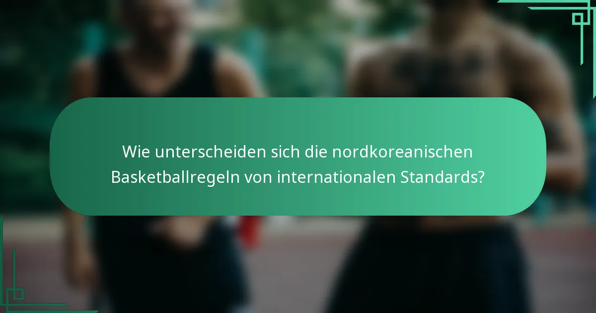 Wie unterscheiden sich die nordkoreanischen Basketballregeln von internationalen Standards?
