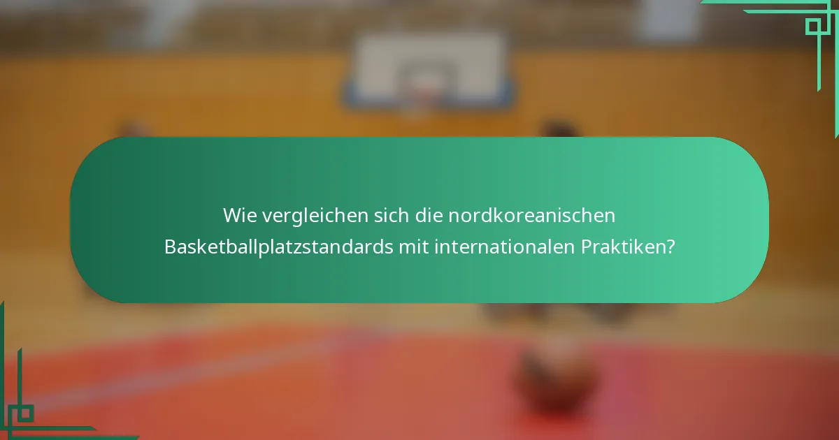 Wie vergleichen sich die nordkoreanischen Basketballplatzstandards mit internationalen Praktiken?