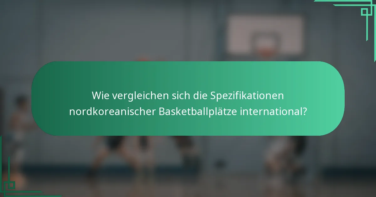 Wie vergleichen sich die Spezifikationen nordkoreanischer Basketballplätze international?
