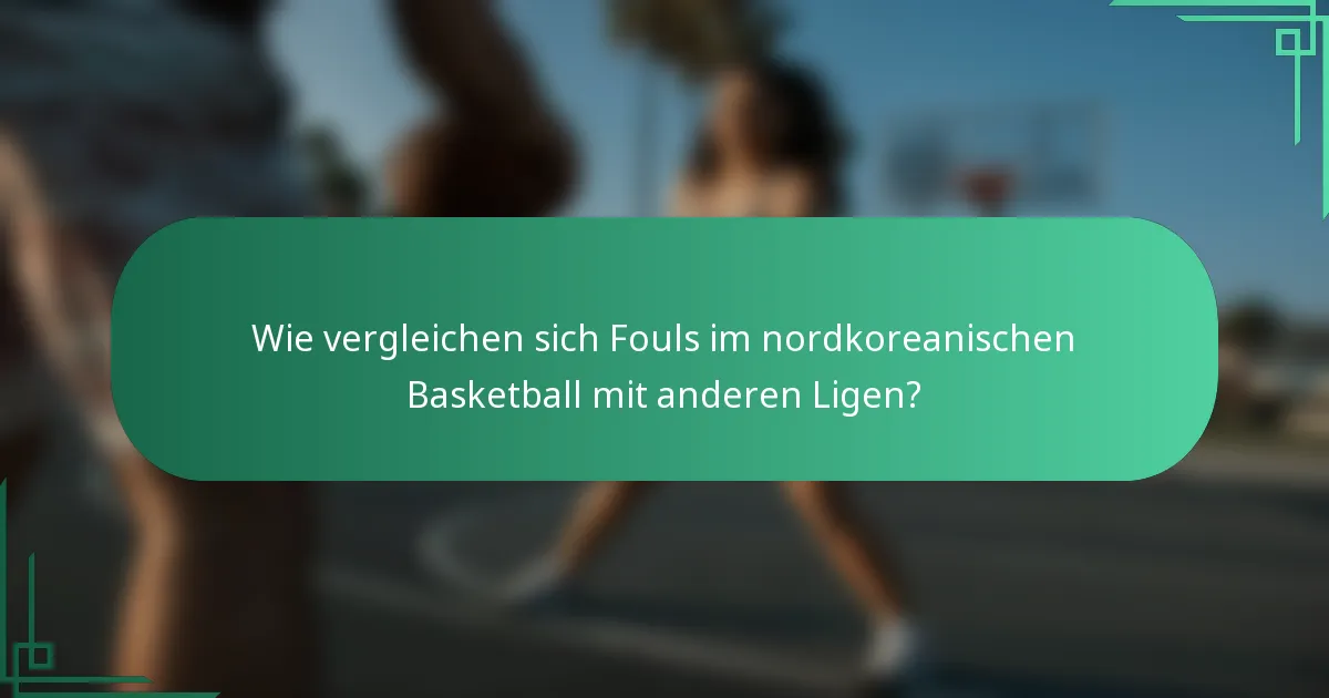Wie vergleichen sich Fouls im nordkoreanischen Basketball mit anderen Ligen?
