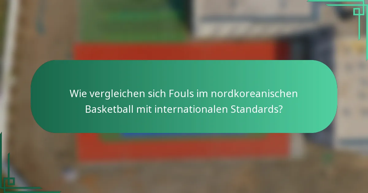 Wie vergleichen sich Fouls im nordkoreanischen Basketball mit internationalen Standards?