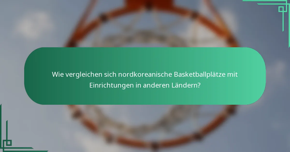Wie vergleichen sich nordkoreanische Basketballplätze mit Einrichtungen in anderen Ländern?