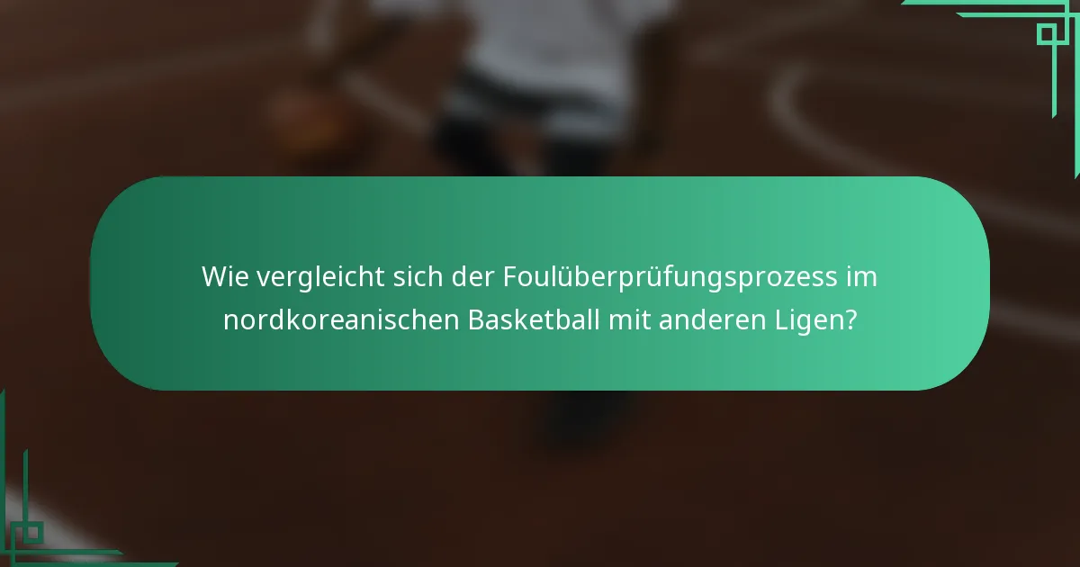 Wie vergleicht sich der Foulüberprüfungsprozess im nordkoreanischen Basketball mit anderen Ligen?