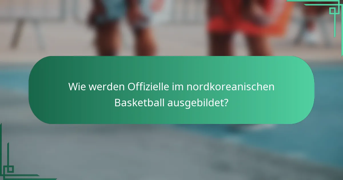 Wie werden Offizielle im nordkoreanischen Basketball ausgebildet?