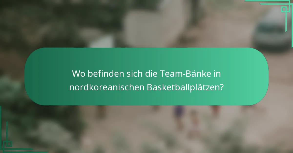 Wo befinden sich die Team-Bänke in nordkoreanischen Basketballplätzen?